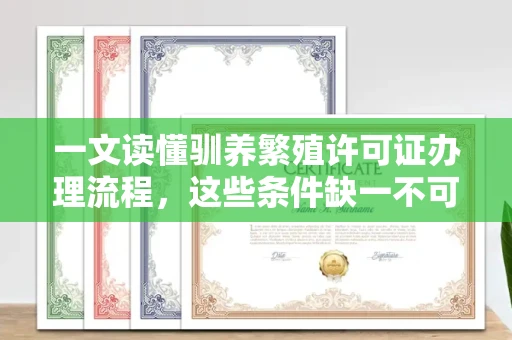 全国一文读懂驯养繁殖许可证办理流程，这些条件缺一不可