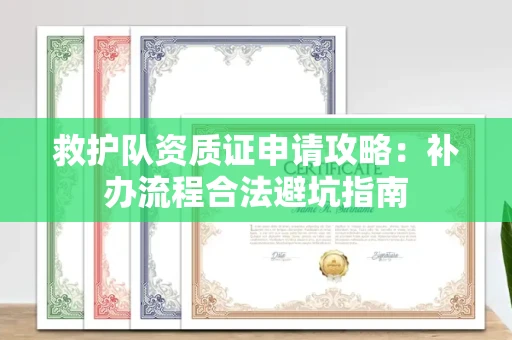 全国救护队资质证申请攻略：补办流程合法避坑指南