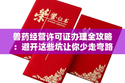 全国兽药经营许可证办理全攻略：避开这些坑让你少走弯路